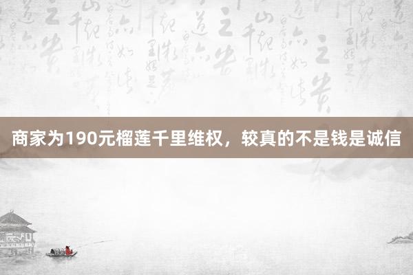 商家为190元榴莲千里维权，较真的不是钱是诚信