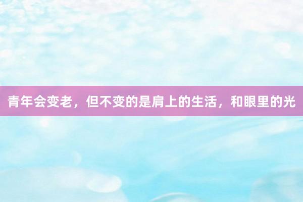 青年会变老，但不变的是肩上的生活，和眼里的光