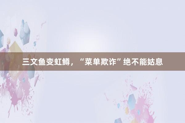 三文鱼变虹鳟，“菜单欺诈”绝不能姑息