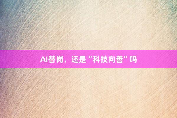 AI替岗，还是“科技向善”吗
