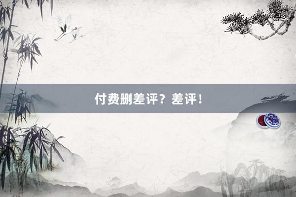 付费删差评？差评！