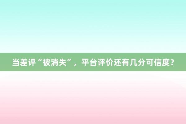 当差评“被消失”，平台评价还有几分可信度？