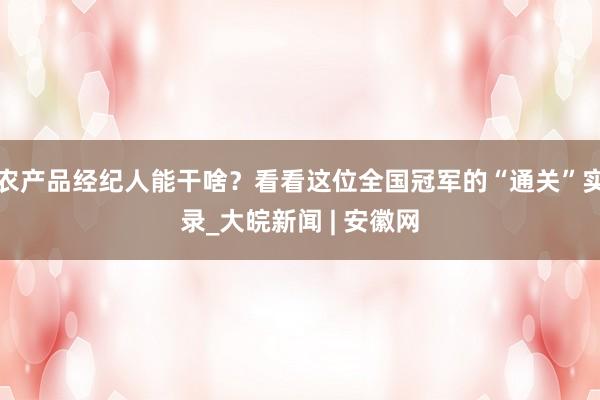 农产品经纪人能干啥？看看这位全国冠军的“通关”实录_大皖新闻 | 安徽网