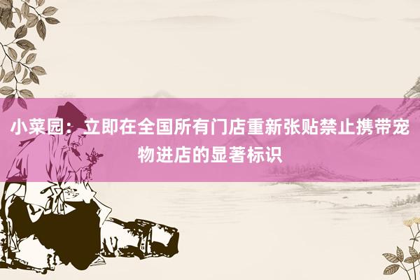 小菜园：立即在全国所有门店重新张贴禁止携带宠物进店的显著标识