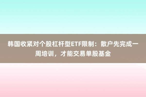 韩国收紧对个股杠杆型ETF限制：散户先完成一周培训，才能交易单股基金