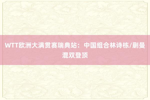 WTT欧洲大满贯赛瑞典站：中国组合林诗栋/蒯曼混双登顶
