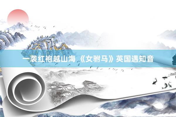 一袭红袍越山海 《女驸马》英国遇知音