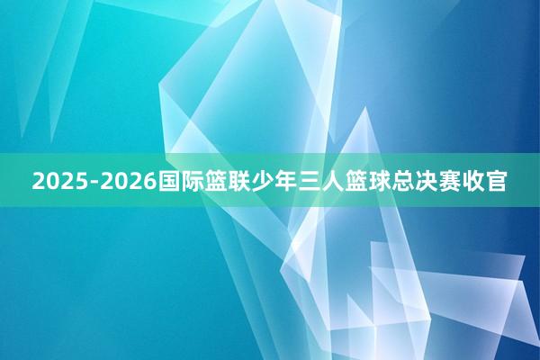 2025-2026国际篮联少年三人篮球总决赛收官