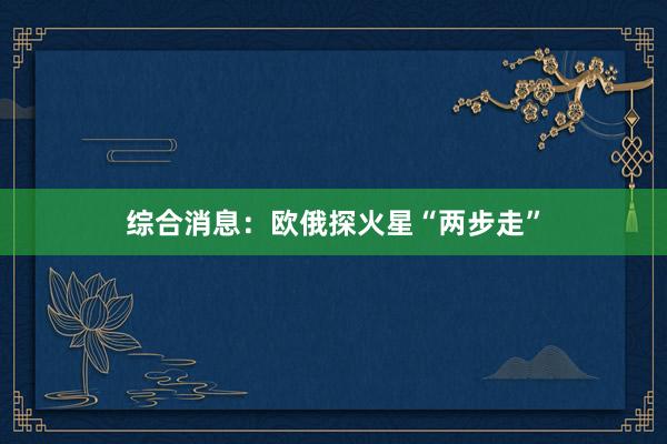 综合消息:欧俄探火星“两步走”