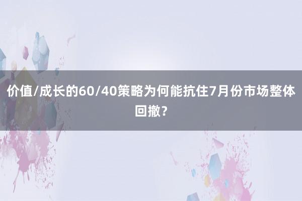 价值/成长的60/40策略为何能抗住7月份市场整体回撤？
