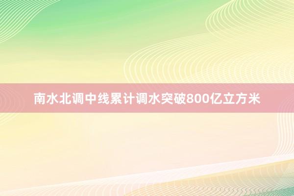 南水北调中线累计调水突破800亿立方米