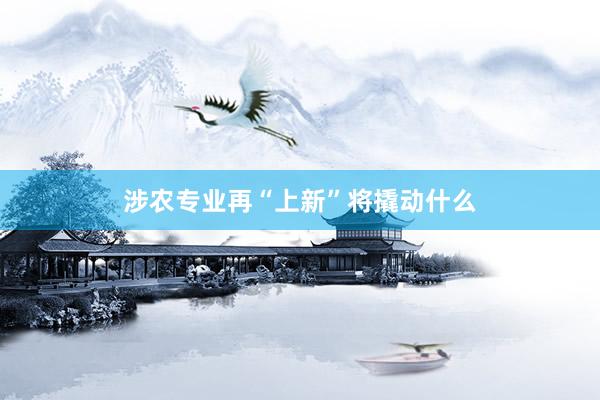 涉农专业再“上新”将撬动什么
