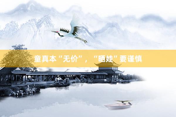 童真本“无价”，“晒娃”要谨慎
