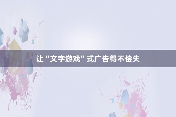 让“文字游戏”式广告得不偿失
