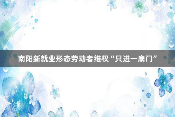 南阳新就业形态劳动者维权“只进一扇门”