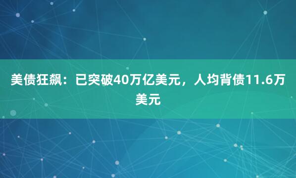 美债狂飙：已突破40万亿美元，人均背债11.6万美元