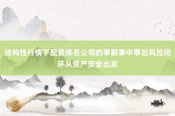 结构性行情下配资排名公司的事前事中事后风控闭环从资产安全出发