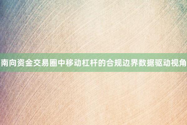 南向资金交易圈中移动杠杆的合规边界数据驱动视角