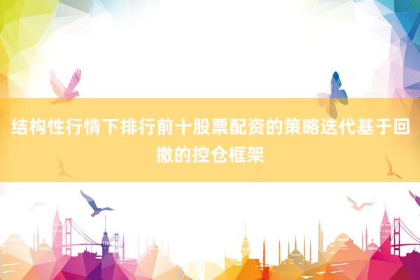 结构性行情下排行前十股票配资的策略迭代基于回撤的控仓框架
