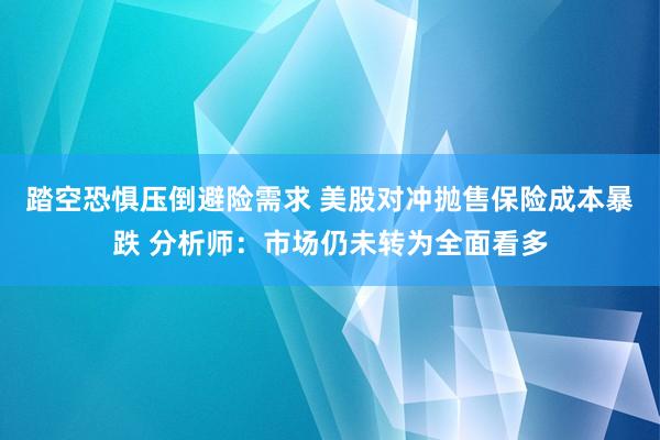 踏空恐惧压倒避险需求 美股对冲抛售保险成本暴跌 分析师：市场仍未转为全面看多