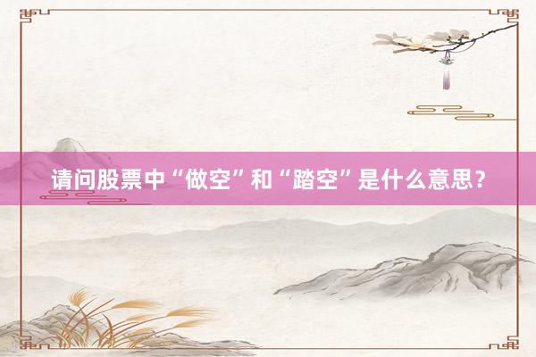 请问股票中“做空”和“踏空”是什么意思？