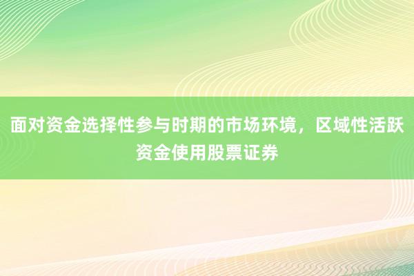 面对资金选择性参与时期的市场环境，区域性活跃资金使用股票证券