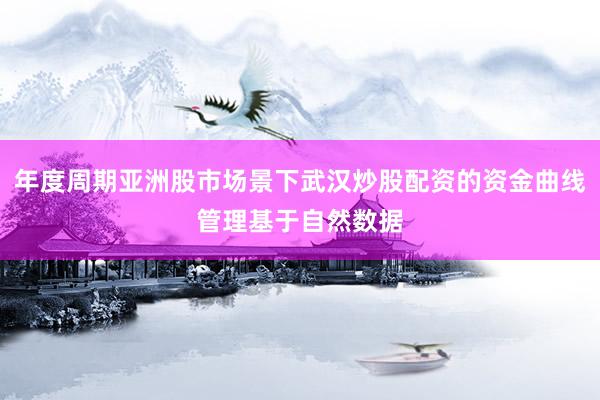 年度周期亚洲股市场景下武汉炒股配资的资金曲线管理基于自然数据