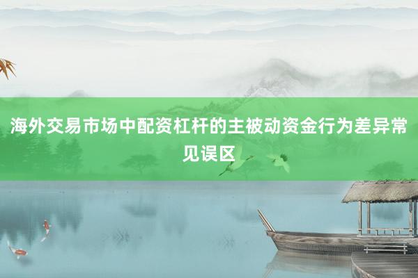 海外交易市场中配资杠杆的主被动资金行为差异常见误区