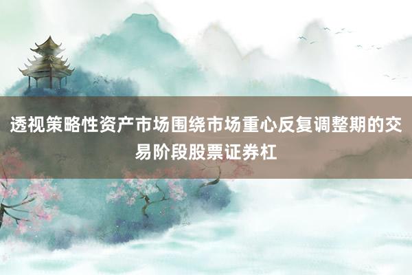 透视策略性资产市场围绕市场重心反复调整期的交易阶段股票证券杠