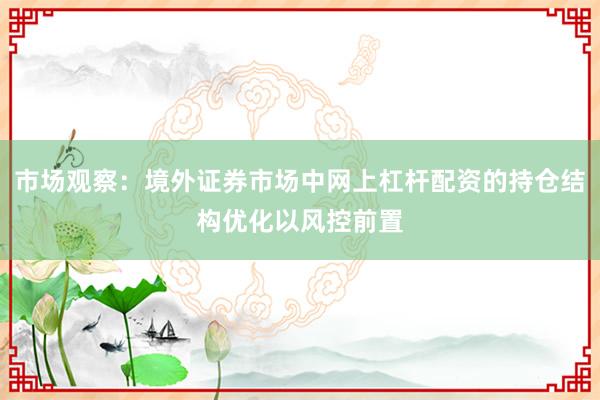 市场观察：境外证券市场中网上杠杆配资的持仓结构优化以风控前置