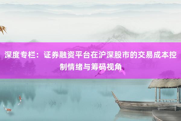 深度专栏：证券融资平台在沪深股市的交易成本控制情绪与筹码视角