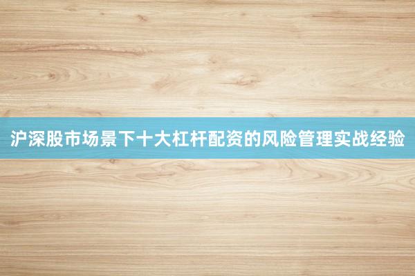 沪深股市场景下十大杠杆配资的风险管理实战经验