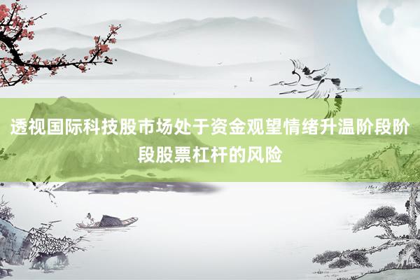 透视国际科技股市场处于资金观望情绪升温阶段阶段股票杠杆的风险