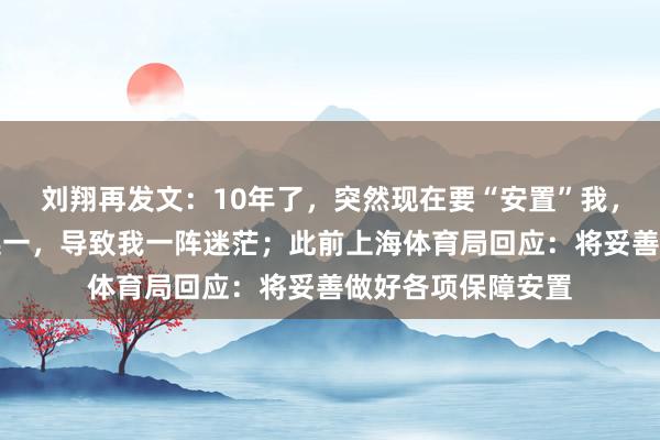 刘翔再发文：10年了，突然现在要“安置”我，当教练或买断二选一，导致我一阵迷茫；此前上海体育局回应：将妥善做好各项保障安置