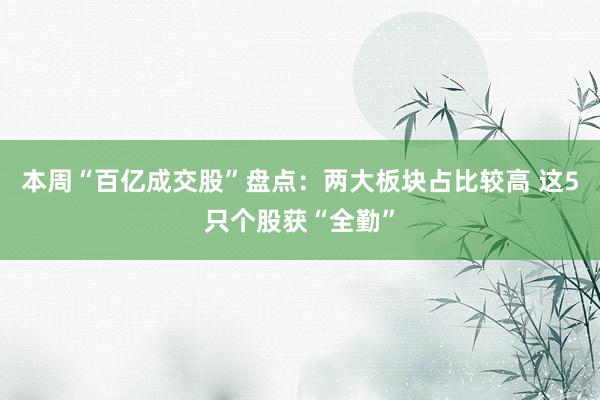 本周“百亿成交股”盘点：两大板块占比较高 这5只个股获“全勤”