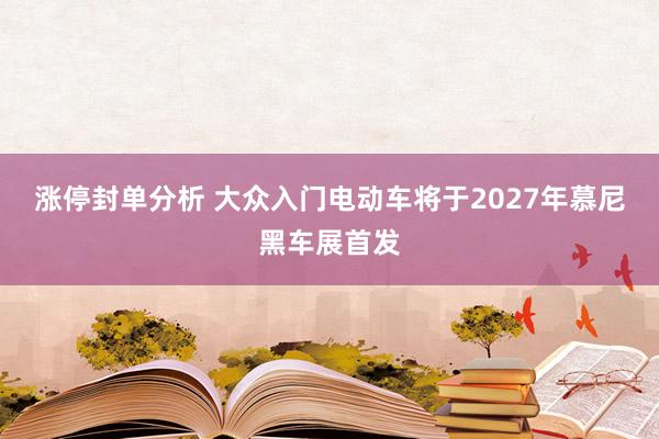涨停封单分析 大众入门电动车将于2027年慕尼黑车展首发