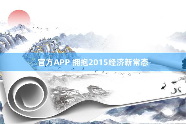 官方APP 拥抱2015经济新常态