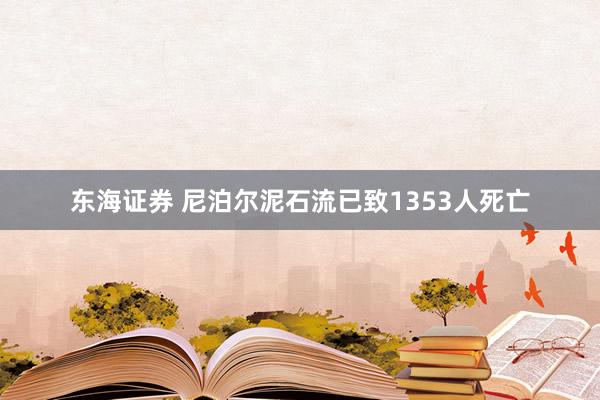 东海证券 尼泊尔泥石流已致1353人死亡