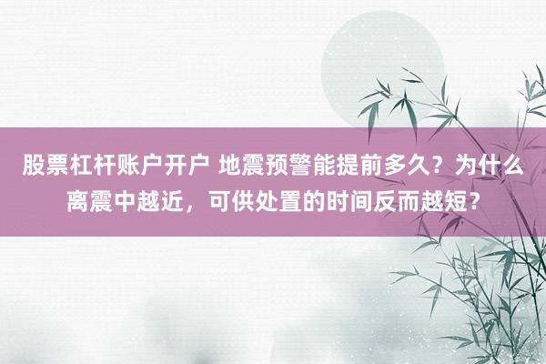 股票杠杆账户开户 地震预警能提前多久？为什么离震中越近，可供处置的时间反而越短？