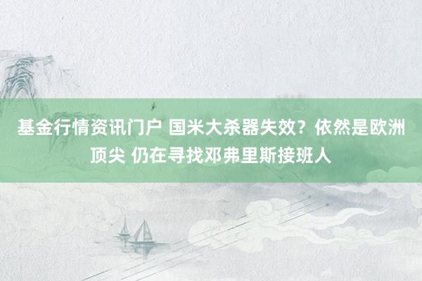 基金行情资讯门户 国米大杀器失效？依然是欧洲顶尖 仍在寻找邓弗里斯接班人