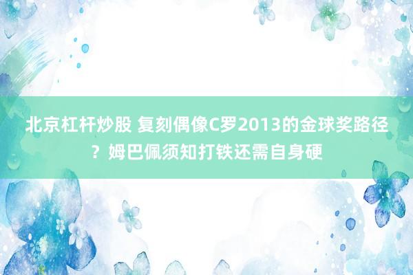 北京杠杆炒股 复刻偶像C罗2013的金球奖路径？姆巴佩须知打铁还需自身硬