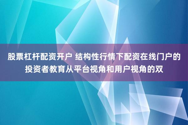 股票杠杆配资开户 结构性行情下配资在线门户的投资者教育从平台视角和用户视角的双