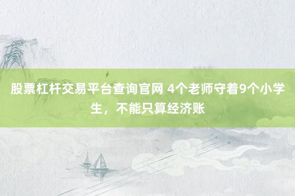 股票杠杆交易平台查询官网 4个老师守着9个小学生，不能只算经济账