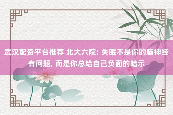 武汉配资平台推荐 北大六院: 失眠不是你的脑神经有问题, 而是你总给自己负面的暗示