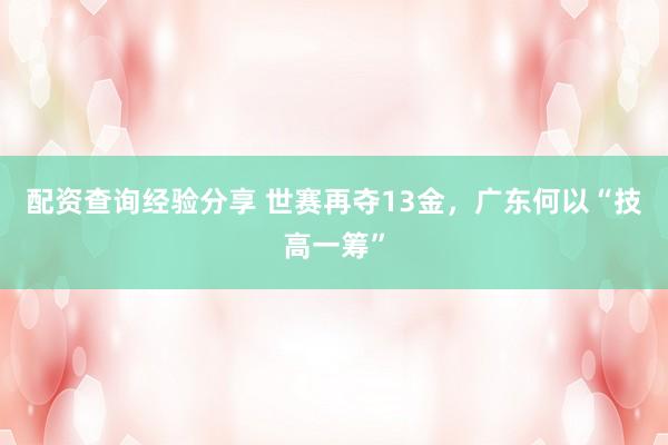 配资查询经验分享 世赛再夺13金，广东何以“技高一筹”