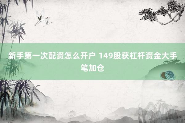 新手第一次配资怎么开户 149股获杠杆资金大手笔加仓