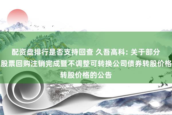 配资盘排行是否支持回查 久吾高科: 关于部分限制性股票回购注销完成暨不调整可转换公司债券转股价格的公告
