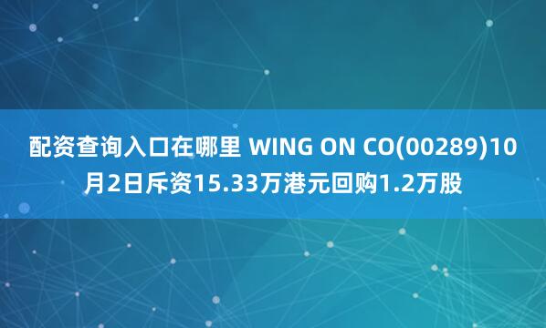 配资查询入口在哪里 WING ON CO(00289)10月2日斥资15.33万港元回购1.2万股