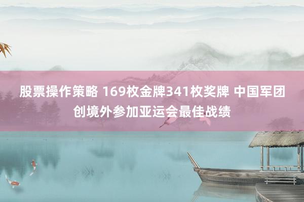 股票操作策略 169枚金牌341枚奖牌 中国军团创境外参加亚运会最佳战绩