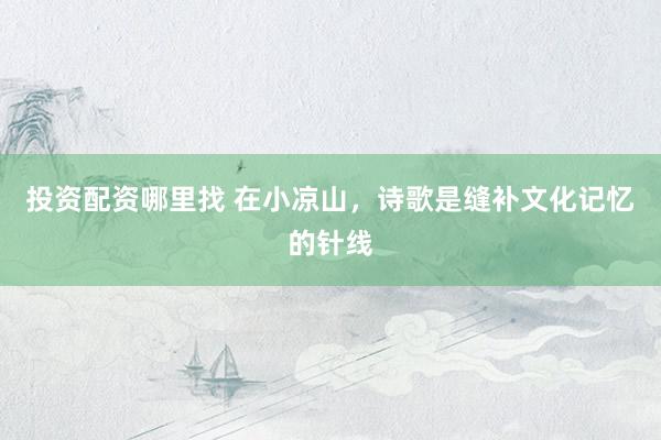 投资配资哪里找 在小凉山,诗歌是缝补文化记忆的针线